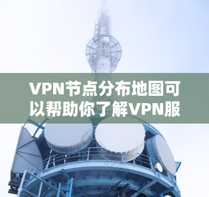 VPN节点分布地图可以帮助你了解VPN服务器或节点的地理位置。以下是一些可能涉及的分布特点和情况