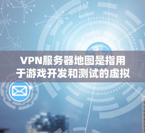 VPN服务器地图是指用于游戏开发和测试的虚拟服务器地图,这些地图模拟现实的VPN网络环境。它们可以帮助开发者规划游戏环境,测试游戏配置,以及优化服务器性能。以下是VPN服务器地图的主要类型和用途