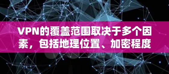 VPN的覆盖范围取决于多个因素,包括地理位置、加密程度、设备类型(如有线、无线、无线数据流量)以及网络环境。以下是一些主要因素和可能的覆盖范围范围
