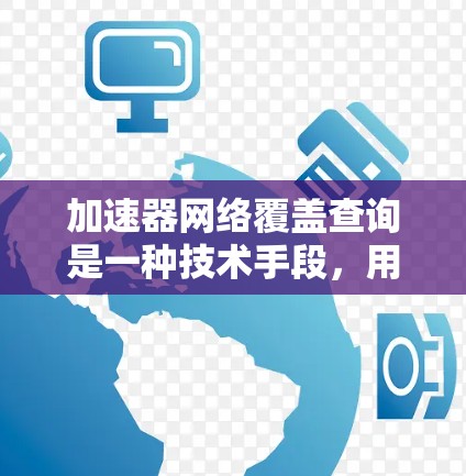 加速器网络覆盖查询是一种技术手段，用于检测特定网络资源是否被加速器访问过。以下是关于该查询的详细分析