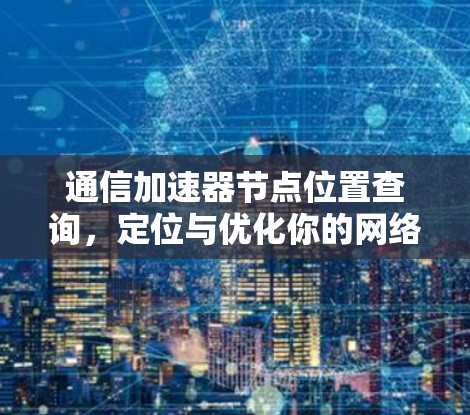 通信加速器节点位置查询，定位与优化你的网络