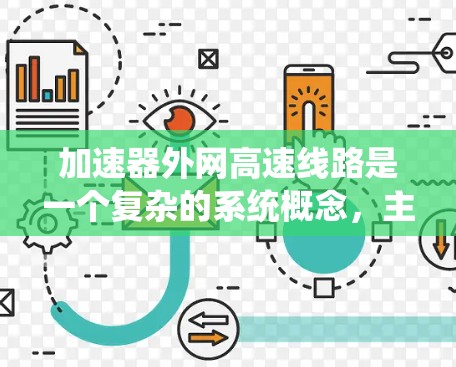 加速器外网高速线路是一个复杂的系统概念，主要涉及技术、通信、交通和物流领域。以下是对该概念的详细解释