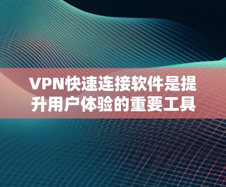 VPN快速连接软件是提升用户体验的重要工具,以下是几种常见的VPN软件推荐,供您参考