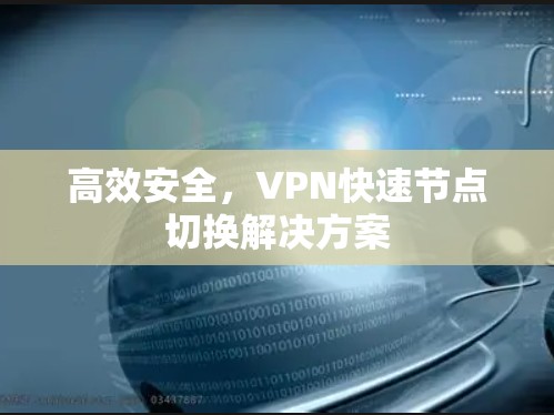 高效安全,VPN快速节点切换解决方案 高效安全,VPN快速节点切换解决方案
