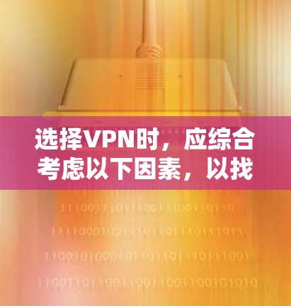 选择VPN时，应综合考虑以下因素，以找到最适合个人需求的解决方案