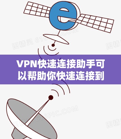 VPN快速连接助手可以帮助你快速连接到多个VPN服务器,节省时间并提高效率。以下是一些推荐的VPN助手工具,供你选择