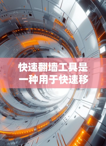 快速翻墙工具是一种用于快速移动文件到另一端的网络服务工具,常见于VPN、云存储和云存储中。以下是关于这些工具的详细信息