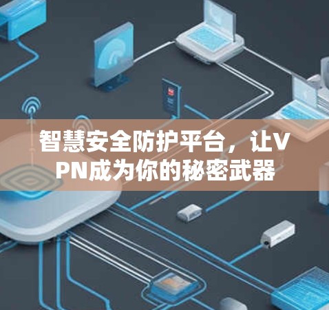 智慧安全防护平台,让VPN成为你的秘密武器