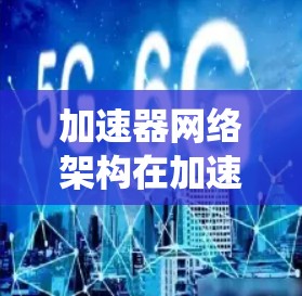 加速器网络架构在加速器系统中至关重要,它决定了网络的性能、可靠性、安全性和可扩展性。以下是关于加速器网络架构的详细总结