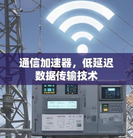 通信加速器，低延迟数据传输技术