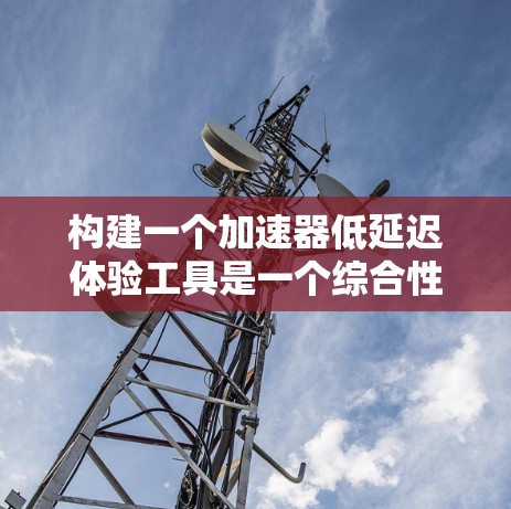构建一个加速器低延迟体验工具是一个综合性的项目,涉及多个方面,包括功能设计、用户体验优化、技术实现以及用户反馈。以下是一个分步指南,帮助您构建这样一个工具