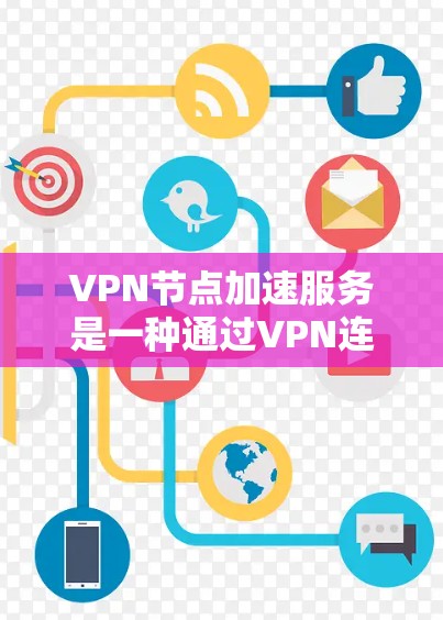 VPN节点加速服务是一种通过VPN连接到外部服务器，然后加速网络以提高速度的技术。这些服务适用于企业或个人，尤其是需要在其他国家的服务器工作的情况。以下是对该服务的详细分析