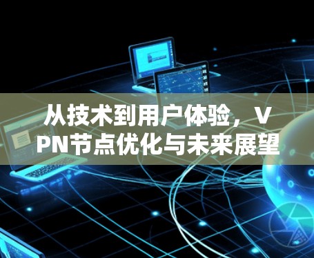 从技术到用户体验,VPN节点优化与未来展望