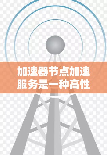 加速器节点加速服务是一种高性能计算工具，主要针对特定硬件设备进行优化和加速。以下是对该服务在不同领域的可能应用及其作用的详细分析