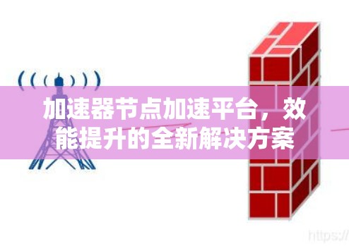 加速器节点加速平台,效能提升的全新解决方案