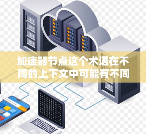 加速器节点这个术语在不同的上下文中可能有不同的含义，具体取决于上下文的领域。以下是一些可能的解释和应用场景