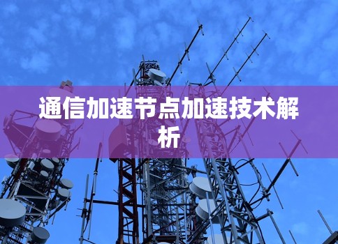 通信加速节点加速技术解析