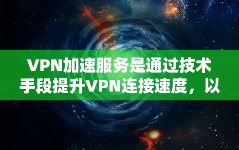 VPN加速服务是通过技术手段提升VPN连接速度,以满足用户对快速访问网络资源的需求。以下是一步步的指南
