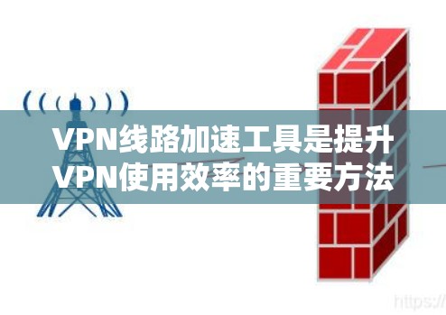 VPN线路加速工具是提升VPN使用效率的重要方法，通过不同的技术手段优化VPN连接速度。以下是几种常见的加速方法，供参考