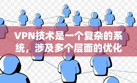 VPN技术是一个复杂的系统，涉及多个层面的优化和配置。以下是对VPN技术的详细总结和优化建议
