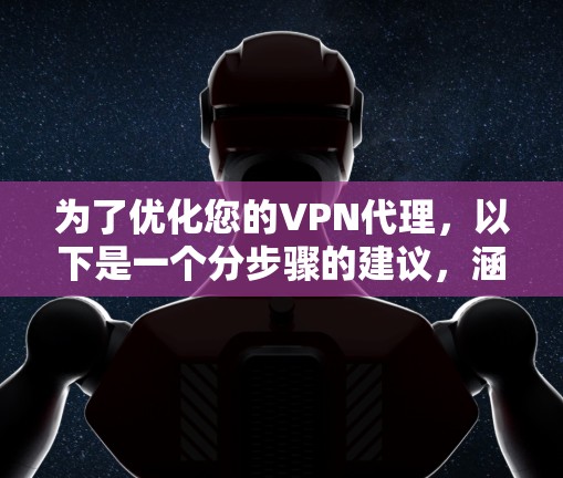 为了优化您的VPN代理，以下是一个分步骤的建议，涵盖您的需求和潜在的问题