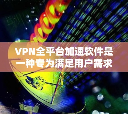 VPN全平台加速软件是一种专为满足用户需求而设计的工具,允许用户在任何设备上连接多个VPN服务器,提供加密的网络连接。以下是关于该软件的详细总结