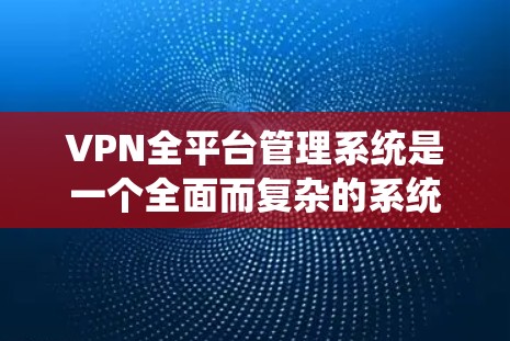 VPN全平台管理系统是一个全面而复杂的系统,旨在管理所有VPN设备和服务。它涵盖了从用户管理和设备管理到安全监控和合规管理的各个方面。以下是对该系统的详细总结和建议 VPN全平台管理系统是一个全面而复杂的系统,旨在管理所有VPN设备和服务。它涵盖了从用户管理和设备管理到安全监控和合规管理的各个方面。以下是对该系统的详细总结和建议