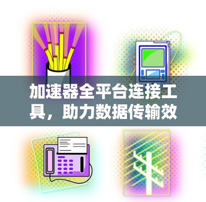加速器全平台连接工具，助力数据传输效率提升