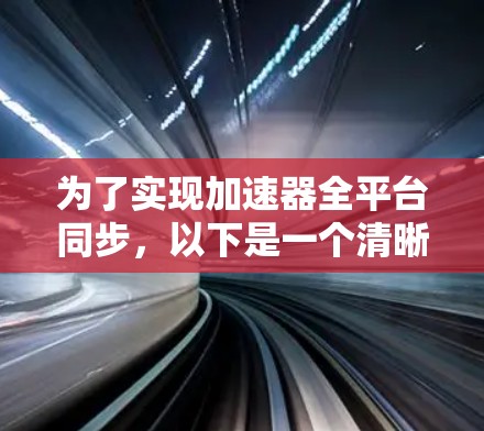 为了实现加速器全平台同步，以下是一个清晰的指导步骤