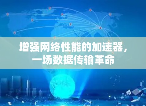 增强网络性能的加速器,一场数据传输革命 增强网络性能的加速器,一场数据传输革命