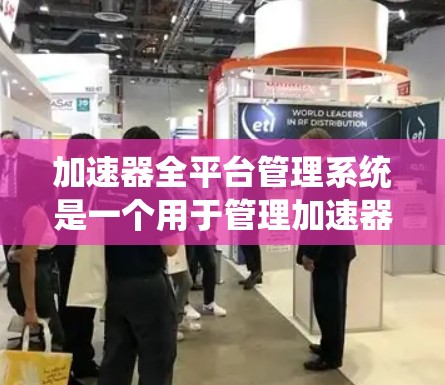 加速器全平台管理系统是一个用于管理加速器软件中的系统，涵盖多个移动平台，包括Android和iOS。以下是系统的主要功能模块、设置步骤和用户可能遇到的问题及解决方案
