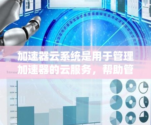 加速器云系统是用于管理加速器的云服务,帮助管理员和用户优化网络连接,提升数据传输效率。以下是对加速器云系统知识的总结和学习路径