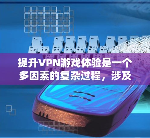 提升VPN游戏体验是一个多因素的复杂过程,涉及游戏类型、环境设置、版本更新、资源需求、游戏风格、优化、客服支持、系统兼容性、广告内容、生态社区以及更新维护等多个方面。以下是一些具体的方法建议