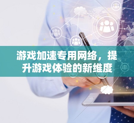 游戏加速专用网络，提升游戏体验的新维度