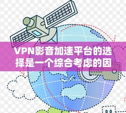 VPN影音加速平台的选择是一个综合考虑的因素,包括使用场景、网络连接、设备配置、价格、隐私安全等。以下是对不同平台的综合评价和推荐 VPN影音加速平台的选择是一个综合考虑的因素,包括使用场景、网络连接、设备配置、价格、隐私安全等。以下是对不同平台的综合评价和推荐