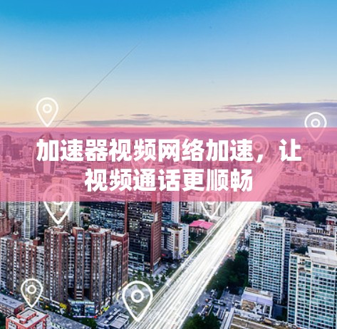 加速器视频网络加速，让视频通话更顺畅