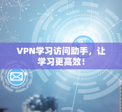VPN学习访问助手,让学习更高效! VPN学习访问助手,让学习更高效!