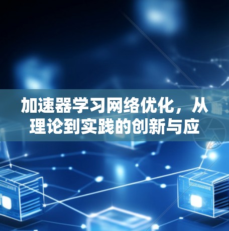 加速器学习网络优化,从理论到实践的创新与应用 加速器学习网络优化,从理论到实践的创新与应用
