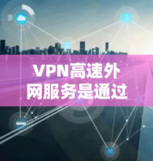 VPN高速外网服务是通过加密技术将普通外网的数据转换为加密数据,以便在特定的VPN服务器上访问。以下是该服务的详细分析 VPN高速外网服务是通过加密技术将普通外网的数据转换为加密数据,以便在特定的VPN服务器上访问。以下是该服务的详细分析