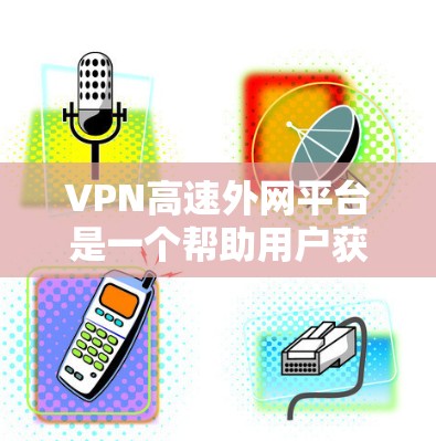 VPN高速外网平台是一个帮助用户获取高速连接的网络服务。这些平台通常提供多种端到端加密（E2E）服务，确保数据在传输过程中的安全性。以下是一些常见的VPN高速外网平台推荐