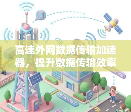 高速外网数据传输加速器，提升数据传输效率的高效解决方案
