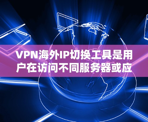 VPN海外IP切换工具是用户在访问不同服务器或应用时,需要切换IP地址的工具。以下是几种常见的VPN海外IP切换工具及其功能