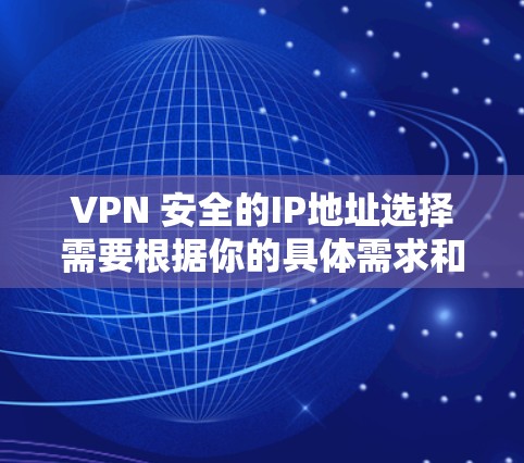VPN 安全的IP地址选择需要根据你的具体需求和国家法律法规来决定。以下是一些常见的VPNIP地址库和推荐建议 VPN 安全的IP地址选择需要根据你的具体需求和国家法律法规来决定。以下是一些常见的VPNIP地址库和推荐建议