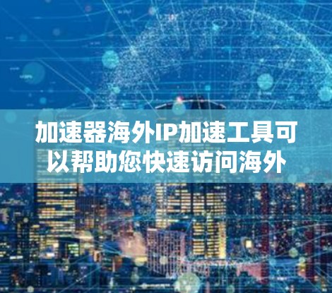 加速器海外IP加速工具可以帮助您快速访问海外地区的网络资源,同时减少延迟和被阻止的风险。以下是一些常用的加速工具