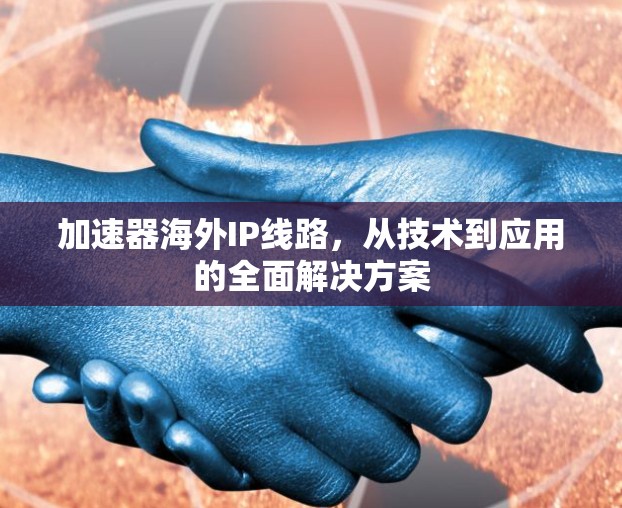 加速器海外IP线路，从技术到应用的全面解决方案