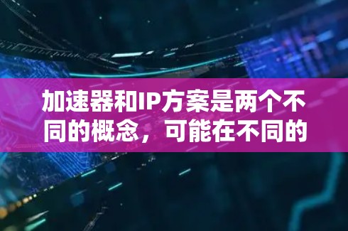 加速器和IP方案是两个不同的概念,可能在不同的上下文中使用。为了更好地帮助您理解,我会先解释这两个概念,然后再讨论可能的加速器海外IP方案