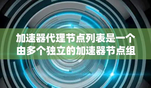 加速器代理节点列表是一个由多个独立的加速器节点组成的分布式系统,用于优化和加速分布式任务的执行。以下是关于加速器代理的详细解释 加速器代理节点列表是一个由多个独立的加速器节点组成的分布式系统,用于优化和加速分布式任务的执行。以下是关于加速器代理的详细解释