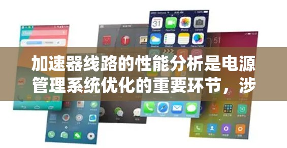 加速器线路的性能分析是电源管理系统优化的重要环节,涉及多个关键参数和优化策略。以下是对其性能分析的主要内容和步骤 加速器线路的性能分析是电源管理系统优化的重要环节,涉及多个关键参数和优化策略。以下是对其性能分析的主要内容和步骤