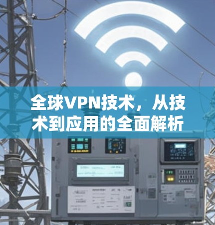 全球VPN技术，从技术到应用的全面解析