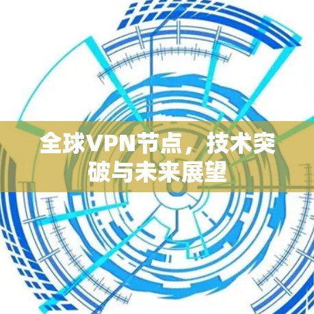 全球VPN节点,技术突破与未来展望 全球VPN节点,技术突破与未来展望